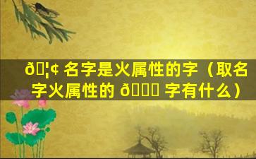 🦢 名字是火属性的字（取名字火属性的 💐 字有什么）